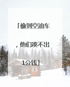 偷到空油车，他们凑不出1分钱