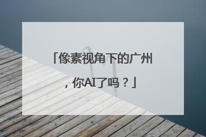 像素视角下的广州，你AI了吗？