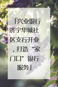 兴业银行济宁华城社区支行开业，打造“家门口”银行服务