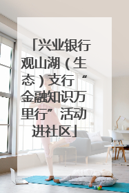 兴业银行观山湖（生态）支行“金融知识万里行”活动进社区
