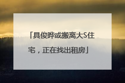 具俊晔或搬离大S住宅，正在找出租房