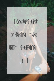 免考包过？你的“老师”包刑的！