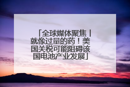 全球媒体聚焦丨就像过量的药！美国关税可能阻碍该国电池产业发展