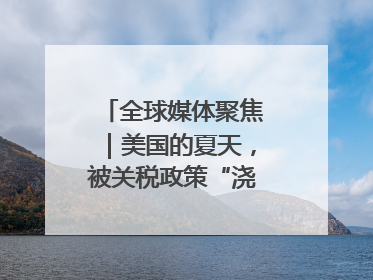 全球媒体聚焦｜美国的夏天，被关税政策“浇灭”了热情