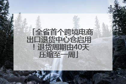 全省首个跨境电商出口退货中心仓启用！退货周期由40天压缩至一周