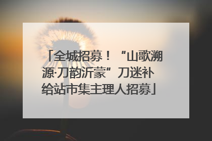 全城招募！“山歌溯源·刀韵沂蒙”刀迷补给站市集主理人招募