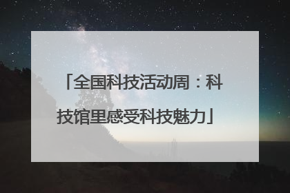 全国科技活动周：科技馆里感受科技魅力