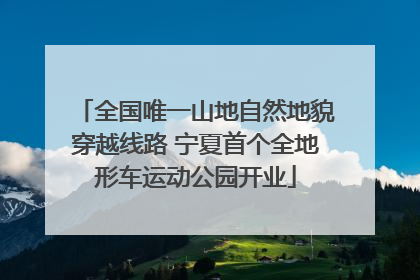 全国唯一山地自然地貌穿越线路 宁夏首个全地形车运动公园开业