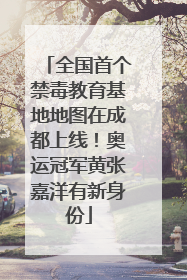 全国首个禁毒教育基地地图在成都上线！奥运冠军黄张嘉洋有新身份