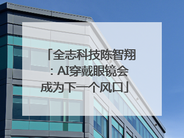 全志科技陈智翔：AI穿戴眼镜会成为下一个风口
