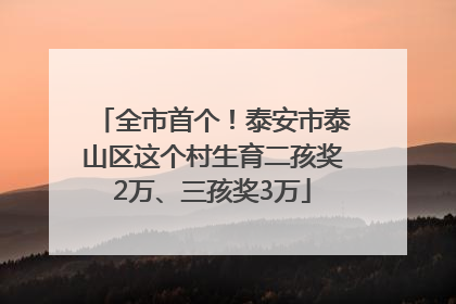 全市首个！泰安市泰山区这个村生育二孩奖2万、三孩奖3万