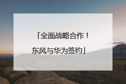 全面战略合作！东风与华为签约