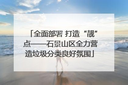 全面部署 打造“靓” 点——石景山区全力营造垃圾分类良好氛围