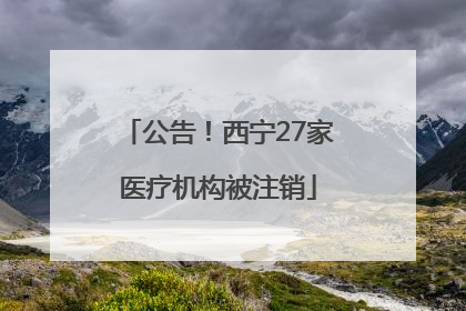 公告！西宁27家医疗机构被注销