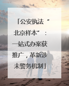 公安执法“北京样本”：一站式办案获推广，革新涉未警务机制