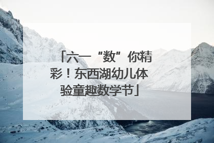 六一“数”你精彩！东西湖幼儿体验童趣数学节