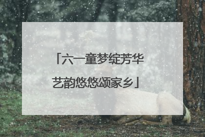 六一童梦绽芳华 艺韵悠悠颂家乡