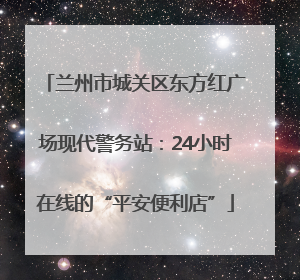 兰州市城关区东方红广场现代警务站：24小时在线的“平安便利店”