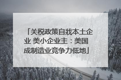关税政策自戕本土企业 美小企业主：美国成制造业竞争力低地
