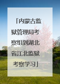 内蒙古监狱管理局考察组到湖北省江北监狱考察学习