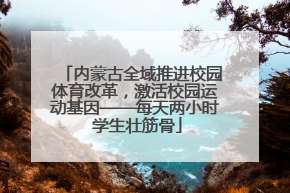 内蒙古全域推进校园体育改革，激活校园运动基因——每天两小时 学生壮筋骨