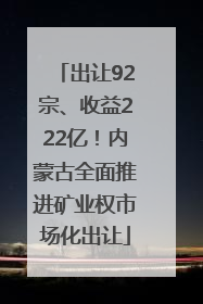 出让92宗、收益222亿！内蒙古全面推进矿业权市场化出让