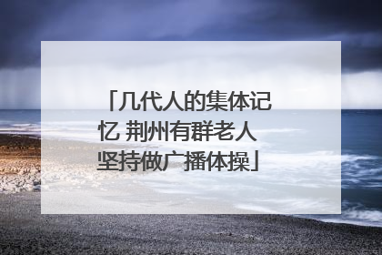 几代人的集体记忆 荆州有群老人坚持做广播体操