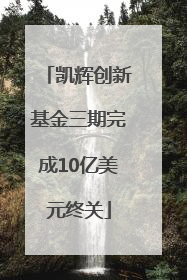 凯辉创新基金三期完成10亿美元终关