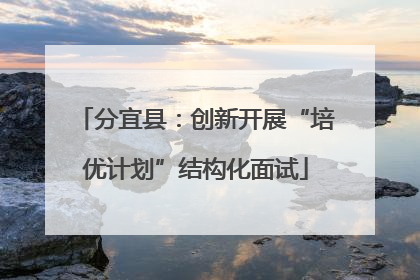分宜县：创新开展“培优计划”结构化面试