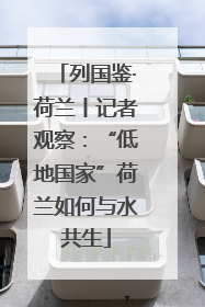 列国鉴·荷兰丨记者观察：“低地国家”荷兰如何与水共生