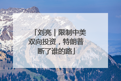 刘亮｜限制中美双向投资，特朗普断了谁的路