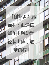 创业者专属福利：汇通信诚车主融助您轻装上阵，逐梦前行