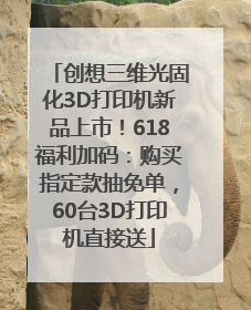 创想三维光固化3D打印机新品上市！618福利加码：购买指定款抽免单，60台3D打印机直接送
