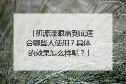 初源漾眼霜到底适合哪些人使用？具体的效果怎么样呢？