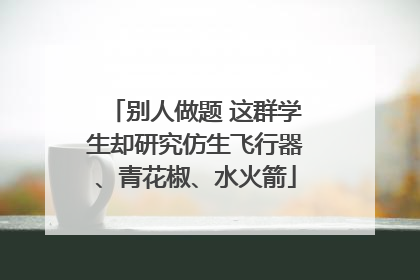 别人做题 这群学生却研究仿生飞行器、青花椒、水火箭