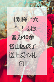 别样“六一”！志愿者为40余名山区孩子送上爱心礼包