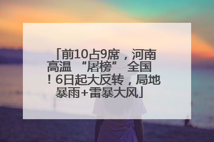 前10占9席，河南高温 “屠榜” 全国！6日起大反转，局地暴雨+雷暴大风