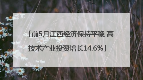 前5月江西经济保持平稳 高技术产业投资增长14.6%