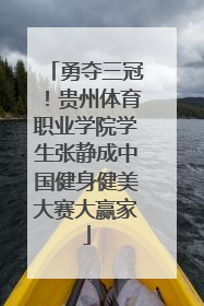 勇夺三冠！贵州体育职业学院学生张静成中国健身健美大赛大赢家