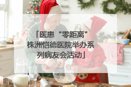 医患“零距离” 株洲恺德医院举办系列病友会活动