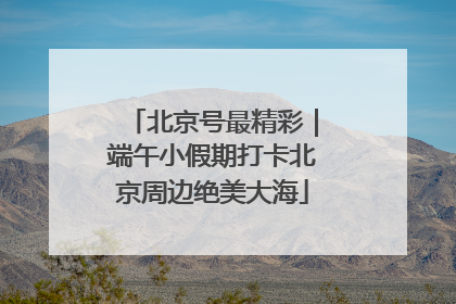 北京号最精彩｜端午小假期打卡北京周边绝美大海