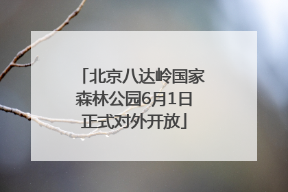 北京八达岭国家森林公园6月1日正式对外开放