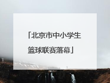 北京市中小学生篮球联赛落幕