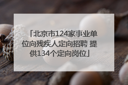北京市124家事业单位向残疾人定向招聘 提供134个定向岗位