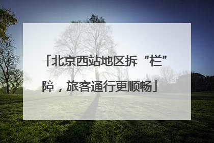 北京西站地区拆“栏”障，旅客通行更顺畅