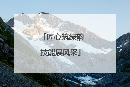 匠心筑绿韵 技能展风采