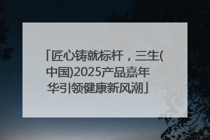 匠心铸就标杆，三生(中国)2025产品嘉年华引领健康新风潮