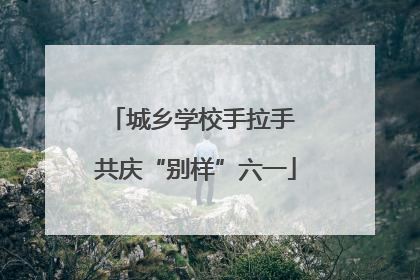 城乡学校手拉手 共庆“别样”六一