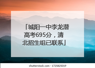 城阳一中李龙潜高考695分，清北招生组已联系