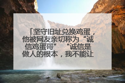 坚守旧址兑换鸡蛋，他被网友亲切称为“诚信鸡蛋哥” “诚信是做人的根本，我不能让人戳脊梁骨”